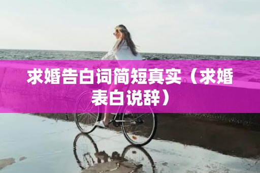 求婚告白词简短真实（求婚表白说辞）