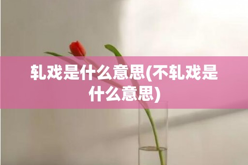 轧戏是什么意思(不轧戏是什么意思)