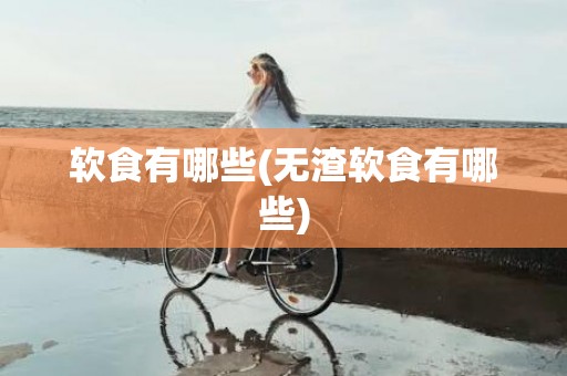软食有哪些(无渣软食有哪些)