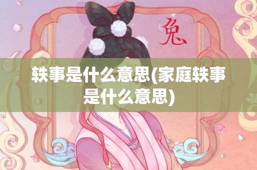 轶事是什么意思(家庭轶事是什么意思)