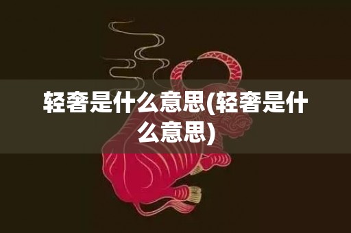 轻奢是什么意思(轻奢是什么意思)