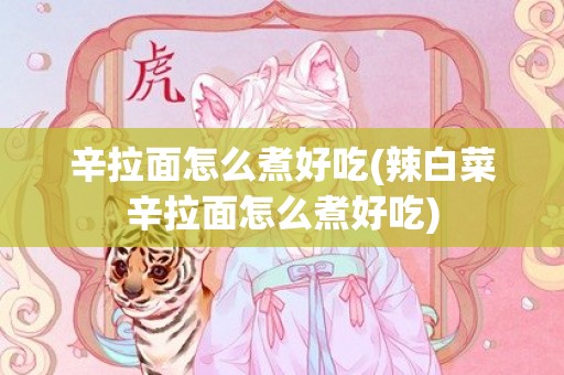辛拉面怎么煮好吃(辣白菜辛拉面怎么煮好吃)