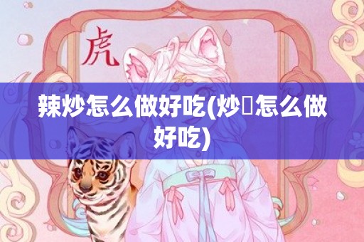 辣炒怎么做好吃(炒鉼怎么做好吃)