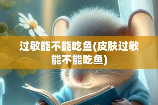 过敏能不能吃鱼(皮肤过敏能不能吃鱼)