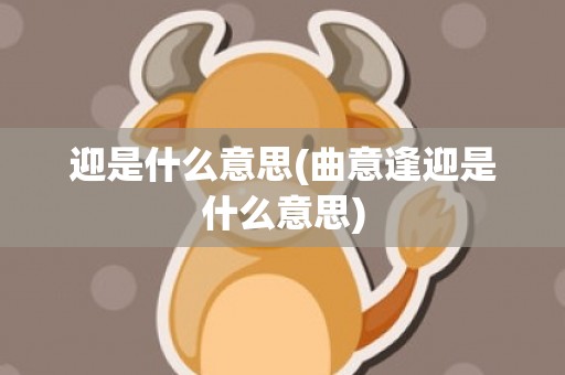 迎是什么意思(曲意逢迎是什么意思)