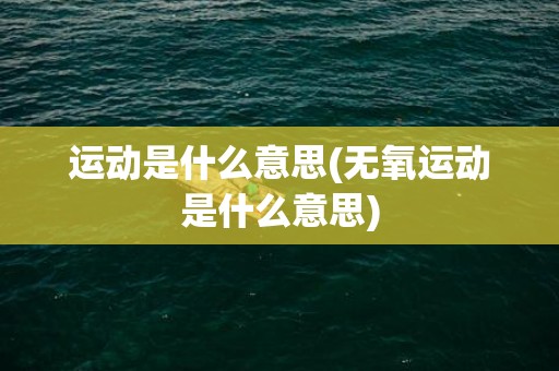 运动是什么意思(无氧运动是什么意思)