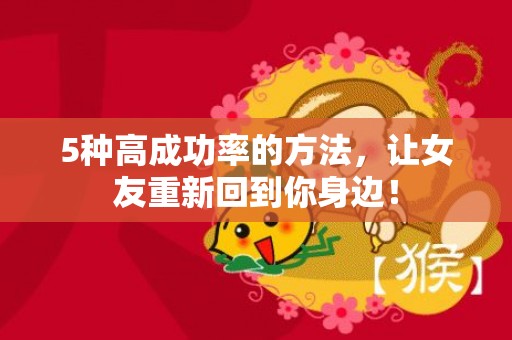 5种高成功率的方法，让女友重新回到你身边！