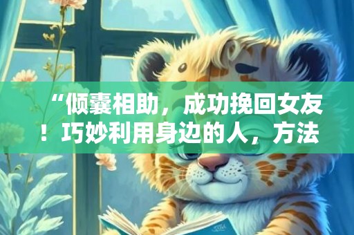 “倾囊相助，成功挽回女友！巧妙利用身边的人，方法大公开！”