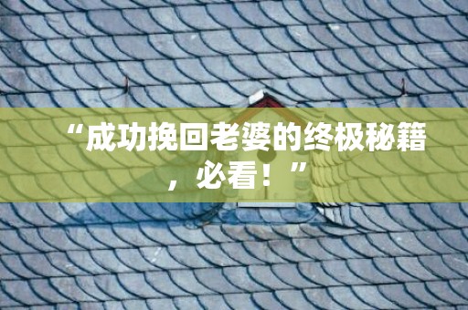 “成功挽回老婆的终极秘籍，必看！”