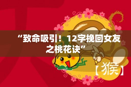 “致命吸引！12字挽回女友之桃花诀”