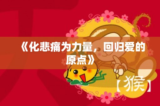 《化悲痛为力量，回归爱的原点》