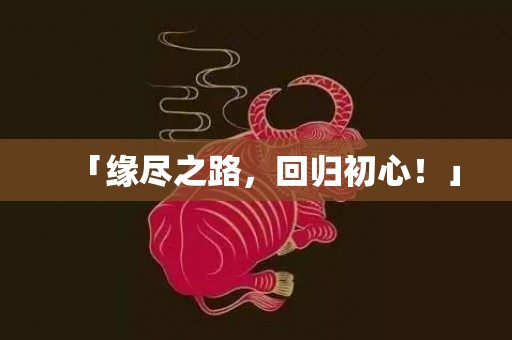 「缘尽之路，回归初心！」
