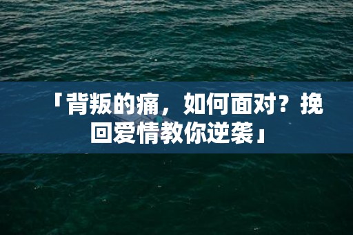 「背叛的痛，如何面对？挽回爱情教你逆袭」