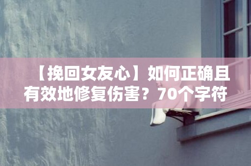 【挽回女友心】如何正确且有效地修复伤害？70个字符以内