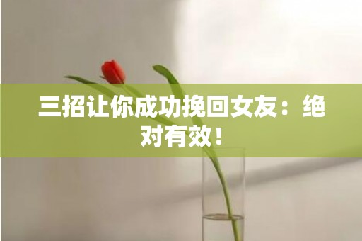 三招让你成功挽回女友：绝对有效！