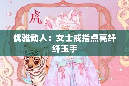 优雅动人：女士戒指点亮纤纤玉手