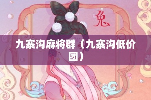 九寨沟麻将群（九寨沟低价团）