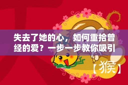 失去了她的心，如何重拾曾经的爱？一步一步教你吸引脱离线上的她，实现爱情重生！