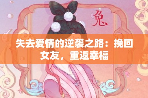 失去爱情的逆袭之路：挽回女友，重返幸福