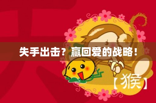 失手出击？赢回爱的战略！
