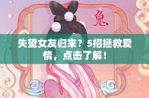 失望女友归来？5招拯救爱情，点击了解！
