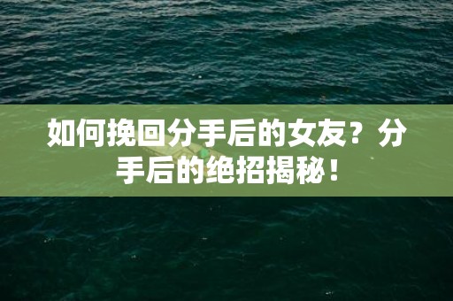 如何挽回分手后的女友？分手后的绝招揭秘！