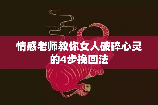 情感老师教你女人破碎心灵的4步挽回法