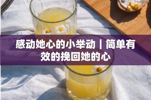 感动她心的小举动｜简单有效的挽回她的心