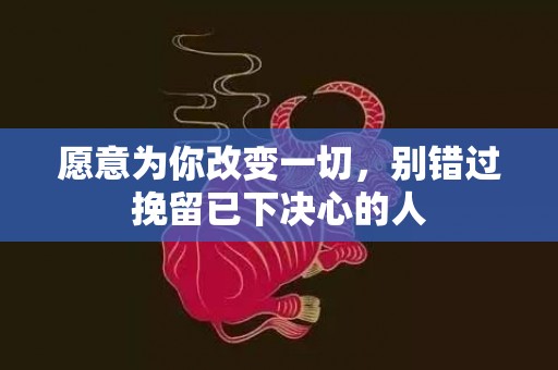 愿意为你改变一切，别错过挽留已下决心的人