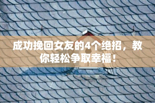 成功挽回女友的4个绝招，教你轻松争取幸福！