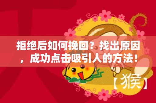 拒绝后如何挽回？找出原因，成功点击吸引人的方法！（70字符）