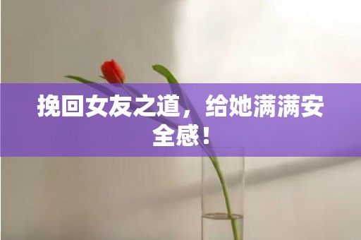 挽回女友之道，给她满满安全感！