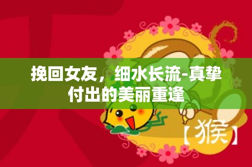 挽回女友，细水长流-真挚付出的美丽重逢