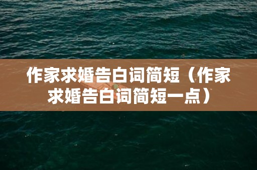 作家求婚告白词简短（作家求婚告白词简短一点）