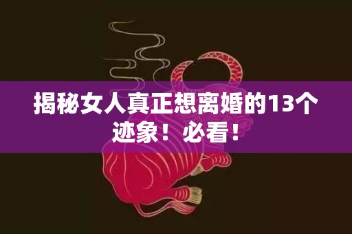 揭秘女人真正想离婚的13个迹象！必看！