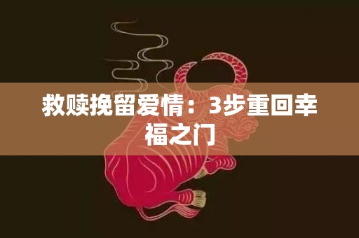 救赎挽留爱情：3步重回幸福之门