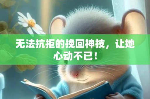 无法抗拒的挽回神技，让她心动不已！