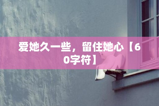爱她久一些，留住她心【60字符】