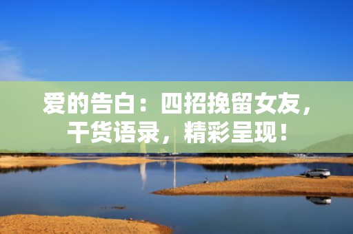 爱的告白：四招挽留女友，干货语录，精彩呈现！