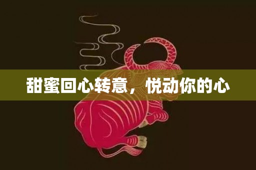 甜蜜回心转意，悦动你的心
