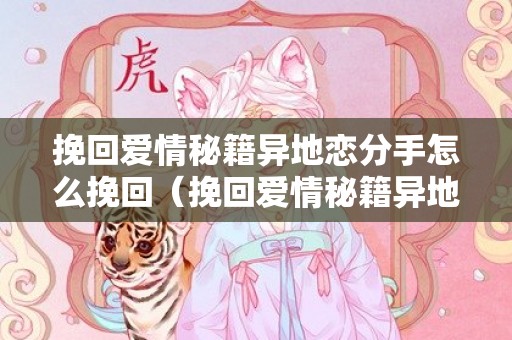 挽回爱情秘籍异地恋分手怎么挽回（挽回爱情秘籍异地恋分手怎么挽回呢）