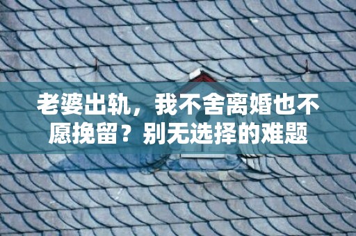 老婆出轨，我不舍离婚也不愿挽留？别无选择的难题