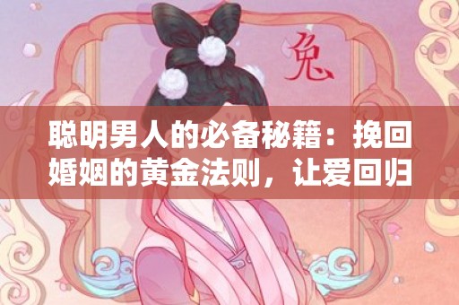 聪明男人的必备秘籍：挽回婚姻的黄金法则，让爱回归！