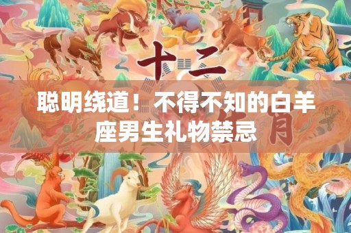 聪明绕道！不得不知的白羊座男生礼物禁忌