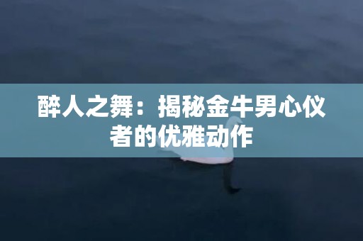 醉人之舞：揭秘金牛男心仪者的优雅动作