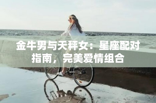 金牛男与天秤女：星座配对指南，完美爱情组合