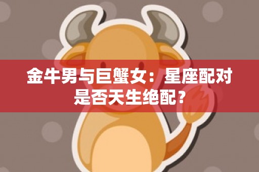 金牛男与巨蟹女：星座配对是否天生绝配？