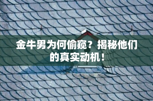 金牛男为何偷窥？揭秘他们的真实动机！