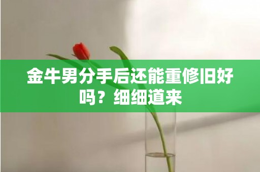 金牛男分手后还能重修旧好吗？细细道来
