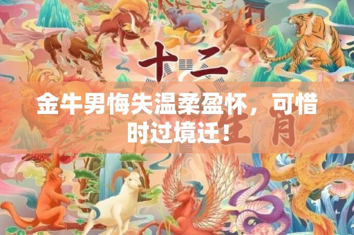 金牛男悔失温柔盈怀，可惜时过境迁！